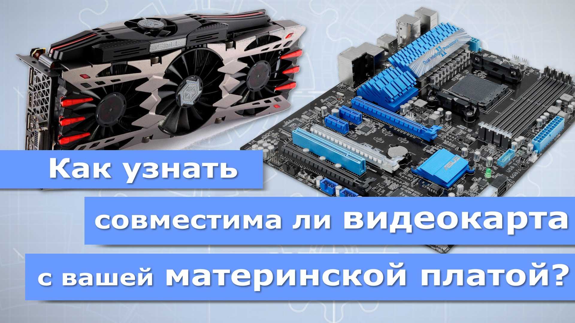 Материнская плата и видеокарта совместимость. совместимость видеокарты и материнской платы и других частей пк
